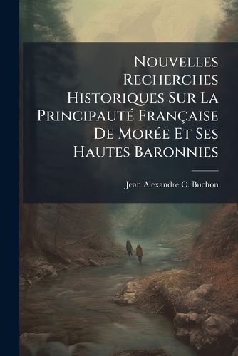 Cover image for Nouvelles Recherches Historiques Sur La Principaut Fran Aise de Mor E Et Ses Hautes Baronnies: 2. Poque 1333 - 1470...
