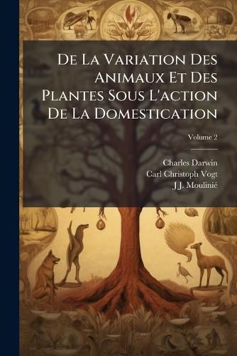Cover image for de La Variation Des Animaux Et Des Plantes Sous L'Action de La Domestication, Volume 2
