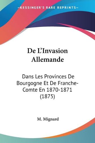 Cover image for de L'Invasion Allemande: Dans Les Provinces de Bourgogne Et de Franche-Comte En 1870-1871 (1875)