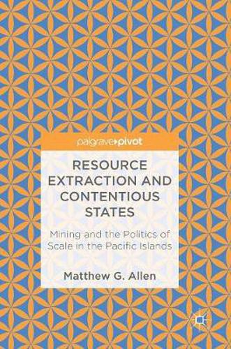 Cover image for Resource Extraction and Contentious States: Mining and the Politics of Scale in the Pacific Islands