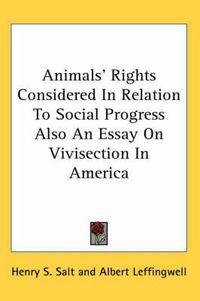 Cover image for Animals' Rights Considered in Relation to Social Progress Also an Essay on Vivisection in America