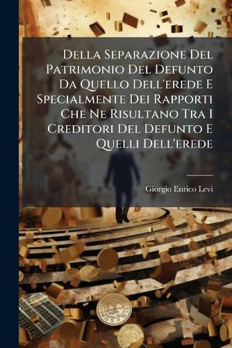 Cover image for Della Separazione del Patrimonio del Defunto Da Quello Dell'erede E Specialmente Dei Rapporti Che Ne Risultano Tra I Creditori del Defunto E Quelli Dell'erede