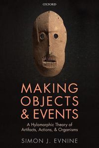 Cover image for Making Objects and Events: A Hylomorphic Theory of Artifacts, Actions, and Organisms