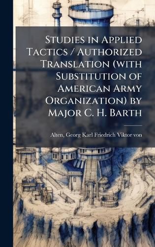 Cover image for Studies in Applied Tactics / Authorized Translation (with Substitution of American Army Organization) by Major C. H. Barth