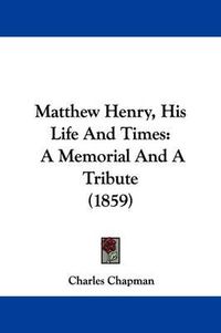 Cover image for Matthew Henry, His Life And Times: A Memorial And A Tribute (1859)