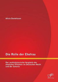 Cover image for Die Rolle der Ehefrau: Der rechtshistorische Vergleich der ehelichen Pflichten im Deutschen Recht und der Scharia