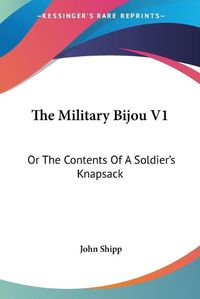 Cover image for The Military Bijou V1: Or the Contents of a Soldier's Knapsack