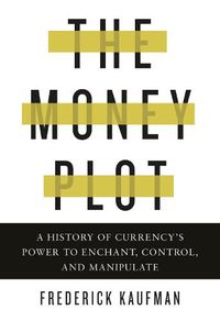 Cover image for The Money Plot: A History of Currency's Power to Enchant, Control, and Manipulate