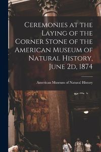 Cover image for Ceremonies at the Laying of the Corner Stone of the American Museum of Natural History, June 2d, 1874