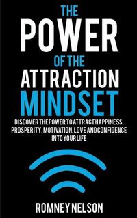 Cover image for The Power of the Attraction Mindset: Discover the Power to Attract Happiness, Prosperity, Motivation, Love and Confidence Into Your Life