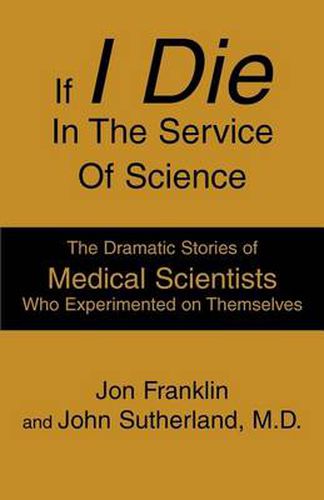 Cover image for If I Die in the Service of Science: The Dramatic Stories of Medical Scientists Who Experimented on Themselves