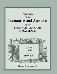 Cover image for Abstracts of the Inventories and Accounts of the Prerogative Court of Maryland, 1699-1704 Libers 20-24