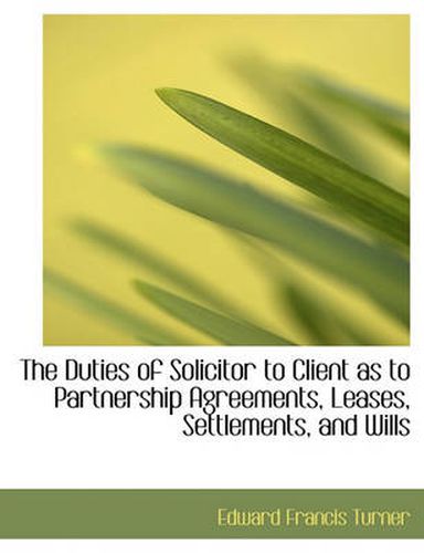 Cover image for The Duties of Solicitor to Client as to Partnership Agreements, Leases, Settlements, and Wills