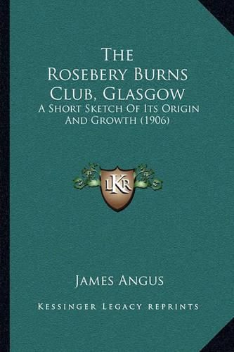 Cover image for The Rosebery Burns Club, Glasgow: A Short Sketch of Its Origin and Growth (1906)