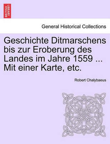 Cover image for Geschichte Ditmarschens Bis Zur Eroberung Des Landes Im Jahre 1559 ... Mit Einer Karte, Etc.