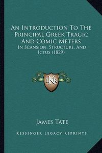 Cover image for An Introduction to the Principal Greek Tragic and Comic Meters: In Scansion, Structure, and Ictus (1829)