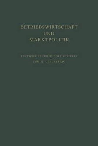 Cover image for Betriebswirtschaft Und Marktpolitik: Beitrage Zur Allgemeinen Betriebswirtschaftslehre Und Zur Betriebswirtschaftlichen Marktlehre. Festschrift Fur Rudolf Se&#255;ffert Zum 75. Geburtstag