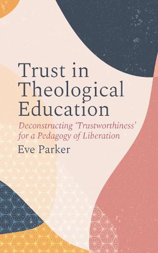 Cover image for Trust in Theological Education: Deconstructing 'Trustworthiness' for a Pedagogy of Liberation