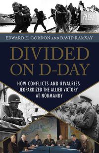 Cover image for Divided on D-Day: How Conflicts and Rivalries Jeopardized the Allied Victory at Normandy