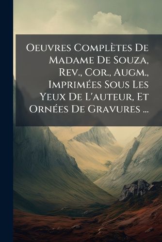 Cover image for Oeuvres Compl Tes de Madame de Souza, REV., Cor., Augm., Imprim Es Sous Les Yeux de L'Auteur, Et Orn Es de Gravures ...: Ad Le de S Nango. Charles Et Marie
