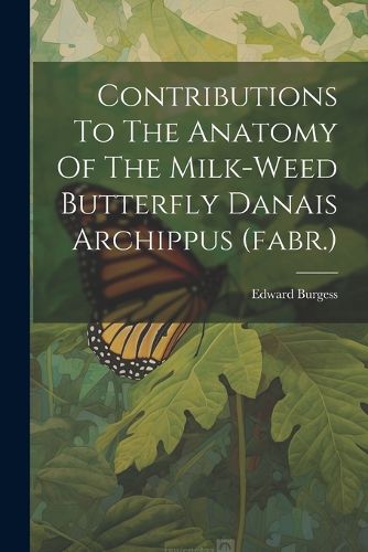 Cover image for Contributions To The Anatomy Of The Milk-weed Butterfly Danais Archippus (fabr.)