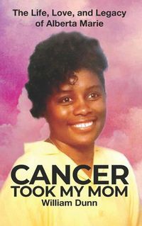 Cover image for Cancer Took My Mom: The Life, Love, and Legacy of Alberta Marie