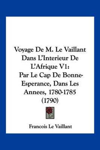 Voyage de M. Le Vaillant Dans L'Interieur de L'Afrique V1: Par Le Cap de Bonne-Esperance, Dans Les Annees, 1780-1785 (1790)