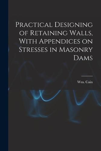 Cover image for Practical Designing of Retaining Walls, With Appendices on Stresses in Masonry Dams