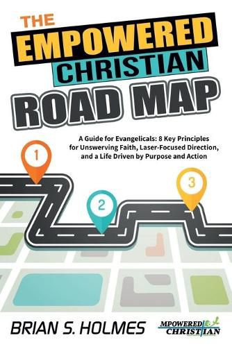 The Empowered Christian Road Map: A Guide for Evangelicals: 8 Key Principles for Unswerving Faith, Laser-Focused Direction, and a Life Driven by Purpose and Action