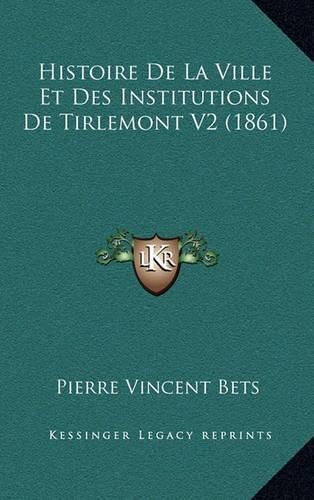 Cover image for Histoire de La Ville Et Des Institutions de Tirlemont V2 (1861)