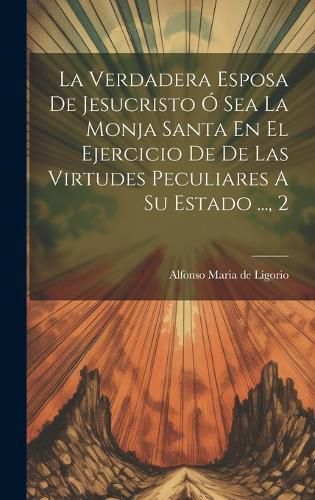 Cover image for La Verdadera Esposa De Jesucristo O Sea La Monja Santa En El Ejercicio De De Las Virtudes Peculiares A Su Estado ..., 2