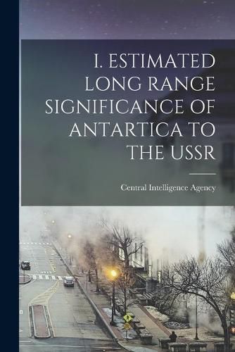 Cover image for I. Estimated Long Range Significance of Antartica to the USSR