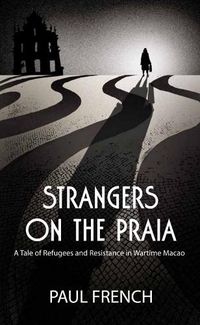 Cover image for Strangers on the Praia: A Tale of Refugees and Resistance in Wartime Macao