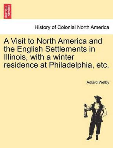 Cover image for A Visit to North America and the English Settlements in Illinois, with a Winter Residence at Philadelphia, Etc.