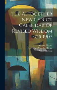 Cover image for The Altogether New Cynic's Calendar Of Revised Wisdom For 1907