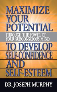 Cover image for Maximize Your Potential Through the Power of Your Subconscious Mind to Develop Self Confidence and Self Esteem