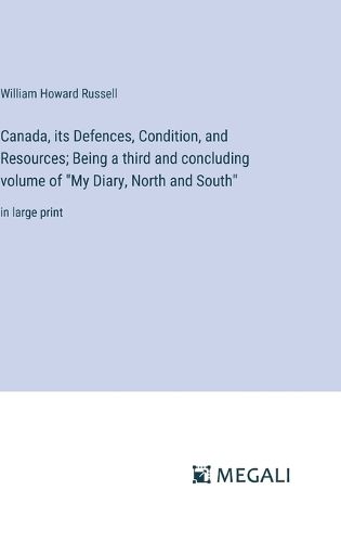 Canada, its Defences, Condition, and Resources; Being a third and concluding volume of "My Diary, North and South"