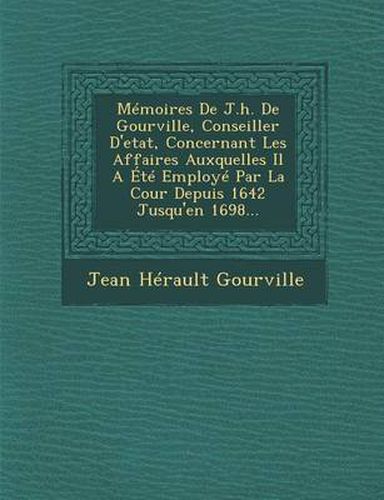 Cover image for Memoires de J.H. de Gourville, Conseiller D'Etat, Concernant Les Affaires Auxquelles Il a Ete Employe Par La Cour Depuis 1642 Jusqu'en 1698...