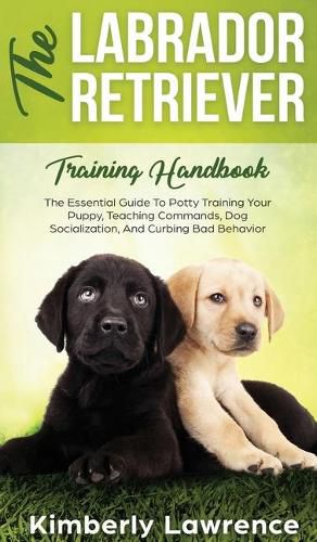 Cover image for The Labrador Retriever Training Handbook: The Essential Guide For Potty Training Your Puppy, Teaching Commands, Dog Socialization, And Curbing Bad Behavior