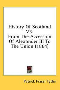 Cover image for History of Scotland V3: From the Accession of Alexander III to the Union (1864)