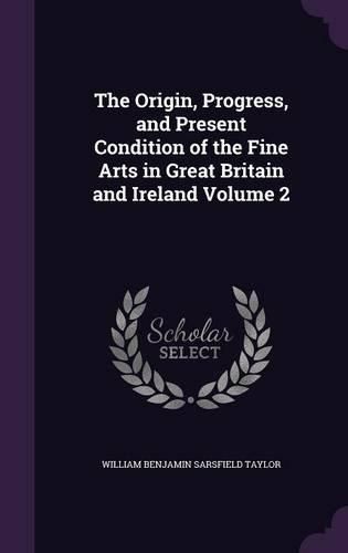 Cover image for The Origin, Progress, and Present Condition of the Fine Arts in Great Britain and Ireland Volume 2