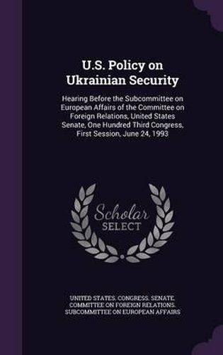 Cover image for U.S. Policy on Ukrainian Security: Hearing Before the Subcommittee on European Affairs of the Committee on Foreign Relations, United States Senate, One Hundred Third Congress, First Session, June 24, 1993