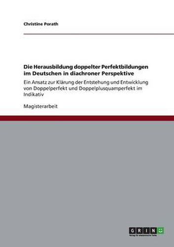 Cover image for Die Herausbildung doppelter Perfektbildungen im Deutschen in diachroner Perspektive: Ein Ansatz zur Klarung der Entstehung und Entwicklung von Doppelperfekt und Doppelplusquamperfekt im Indikativ