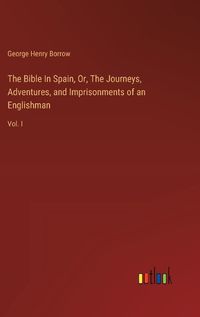 Cover image for The Bible In Spain, Or, The Journeys, Adventures, and Imprisonments of an Englishman