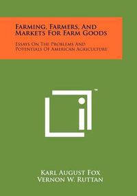 Cover image for Farming, Farmers, and Markets for Farm Goods: Essays on the Problems and Potentials of American Agriculture