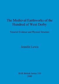 Cover image for The medieval earthworks of the hundred of West Derby: Tenurial Evidence and Physical Structure