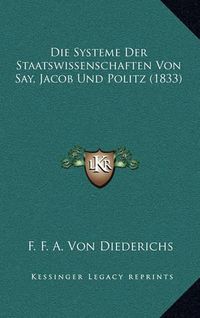 Cover image for Die Systeme Der Staatswissenschaften Von Say, Jacob Und Politz (1833)