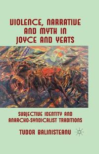 Cover image for Violence, Narrative and Myth in Joyce and Yeats: Subjective Identity and Anarcho-Syndicalist Traditions