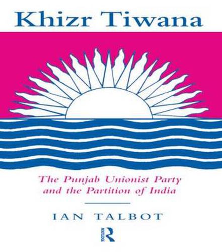 Cover image for Khizr Tiwana, the Punjab Unionist Party and the Partition of India