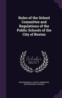 Cover image for Rules of the School Committee and Regulations of the Public Schools of the City of Boston